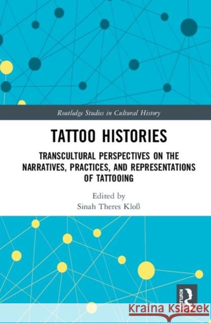 Tattoo Histories: Transcultural Perspectives on the Narratives, Practices, and Representations of Tattooing Sinah Theres Klo 9780367333256 Routledge