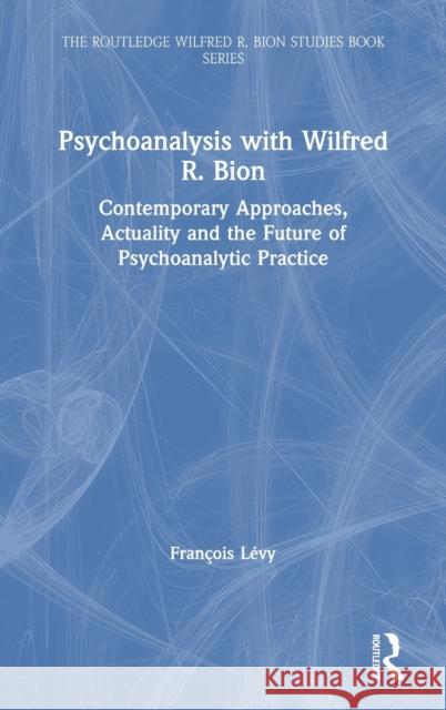 Psychoanalysis with Wilfred R. Bion: Contemporary Approaches, Actuality and the Future of Psychoanalytic Practice Lévy, François 9780367333348