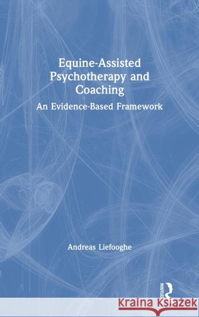 Equine-Assisted Psychotherapy and Coaching: An Evidence-Based Framework Andreas Liefooghe 9780367333461 Routledge