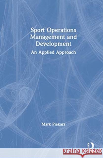 Sport Operations Management and Development: An Applied Approach Mark Piekarz 9780367333485