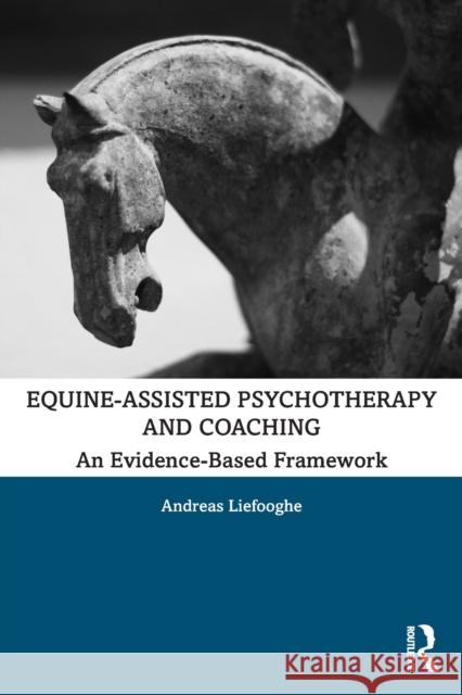 Equine-Assisted Psychotherapy and Coaching: An Evidence-Based Framework Andreas Liefooghe 9780367333591 Routledge