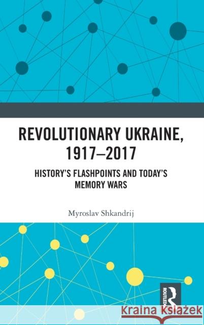 Revolutionary Ukraine, 1917-2017: History's Flashpoints and Today's Memory Wars Myroslav Shkandrij 9780367333768