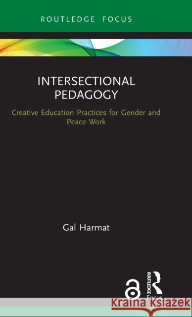 Intersectional Pedagogy: Creative Education Practices for Gender and Peace Work Gal Harmat 9780367333805 Routledge