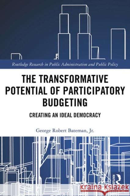 The Transformative Potential of Participatory Budgeting: Creating an Ideal Democracy George Robert Batema 9780367334031 Routledge