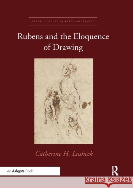 Rubens and the Eloquence of Drawing Catherine H. Lusheck 9780367334086 Routledge