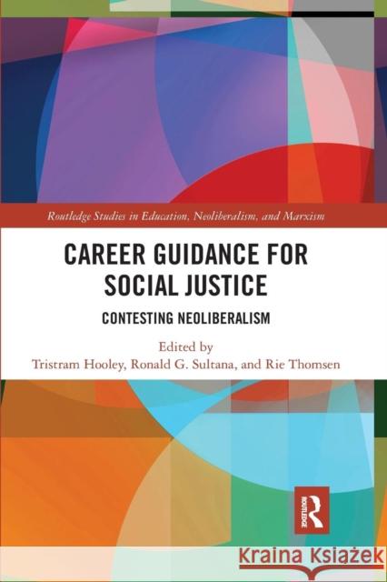 Career Guidance for Social Justice: Contesting Neoliberalism Tristram Hooley Ronald Sultana Rie Thomsen 9780367334147