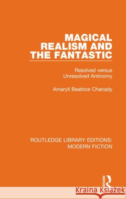 Magical Realism and the Fantastic: Resolved Versus Unresolved Antinomy Amaryll Beatrice Chanady 9780367334260 Routledge