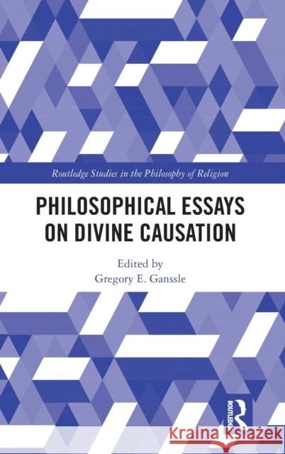 Philosophical Essays on Divine Causation Gregory Ganssle 9780367334697 Routledge