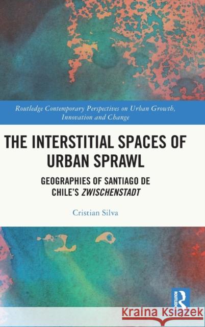 The Interstitial Spaces of Urban Sprawl: Geographies of Santiago de Chile's Zwischenstadt Silva, Cristian A. 9780367334710 Routledge