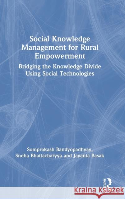 Social Knowledge Management for Rural Empowerment: Bridging the Knowledge Divide Using Social Technologies Somprakash Bandyopadhyay Sneha Bhattacharyya Jayanta Basak 9780367334932