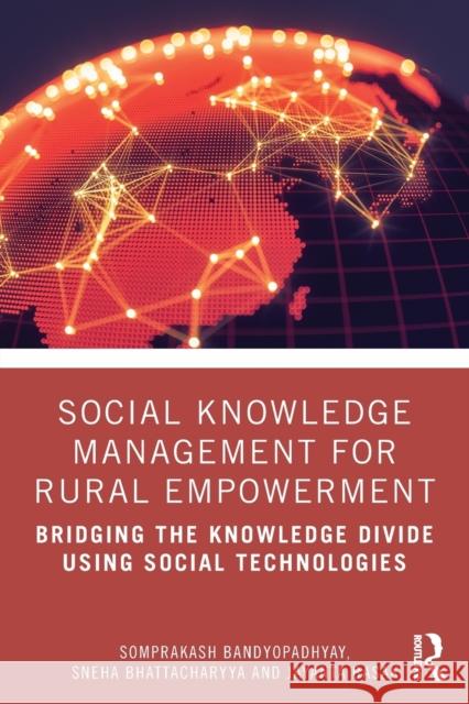 Social Knowledge Management for Rural Empowerment: Bridging the Knowledge Divide Using Social Technologies Somprakash Bandyopadhyay Sneha Bhattacharyya Jayanta Basak 9780367334949