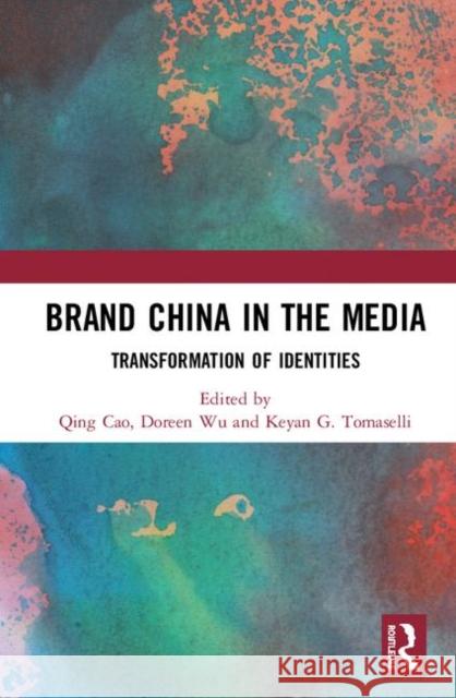 Brand China in the Media: Transformation of Identities Qing Cao Doreen Wu Keyan G. Tomaselli 9780367335014 Routledge