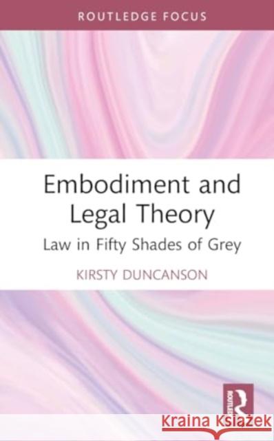 Embodiment and Legal Theory: Law in Fifty Shades of Grey Kirsty Duncanson 9780367335069 Taylor & Francis Ltd