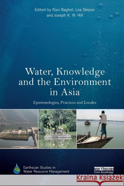 Water, Knowledge and the Environment in Asia: Epistemologies, Practices and Locales Ravi Baghel Lea Stepan Joseph K. W. Hill 9780367335144