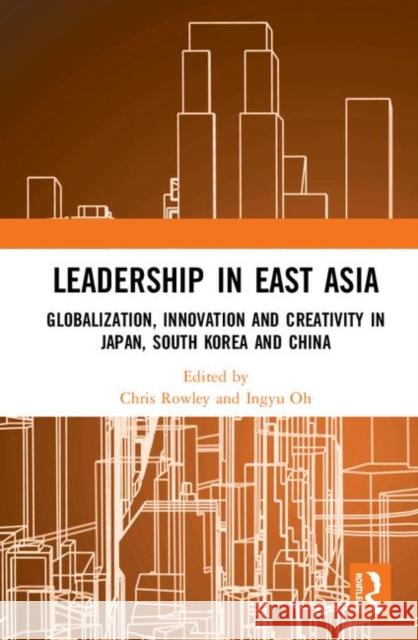 Leadership in East Asia: Globalization, Innovation and Creativity in Japan, South Korea and China Chris Rowley Ingyu Oh 9780367335182 Routledge