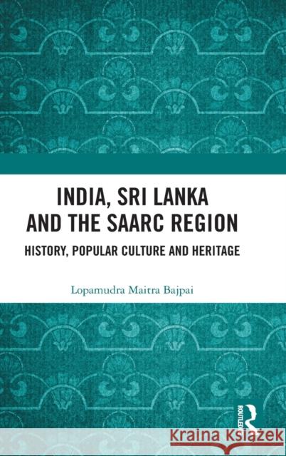 India, Sri Lanka and the SAARC Region: History, Popular Culture and Heritage Maitra Bajpai, Lopamudra 9780367335519 Routledge Chapman & Hall
