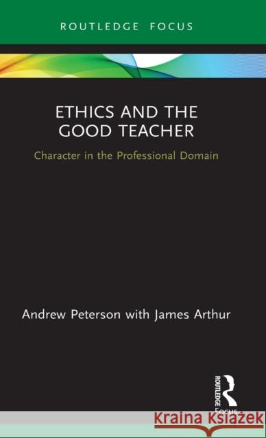 Ethics and the Good Teacher: Character in the Professional Domain Andrew Peterson James Arthur 9780367335885 Routledge