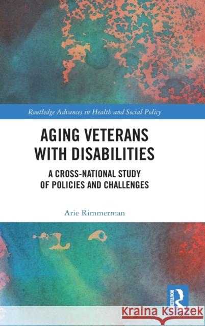 Aging Veterans with Disabilities: A Cross-National Study of Policies and Challenges Arie Rimmerman 9780367335908