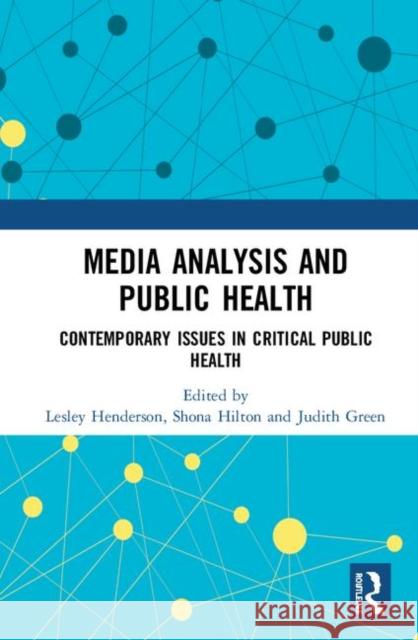Media Analysis and Public Health: Contemporary Issues in Critical Public Health Lesley Henderson Shona Hilton Judith Green 9780367335984 Routledge