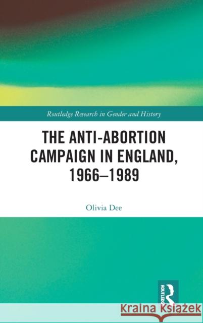 The Anti-Abortion Campaign in England, 1966-1989 Olivia Dee 9780367336196 Routledge