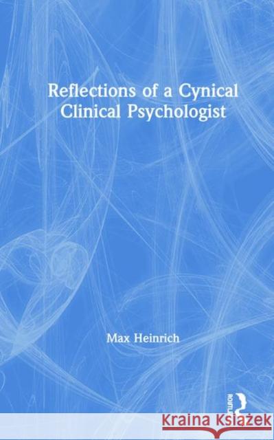 Reflections of a Cynical Clinical Psychologist Heinrich, Max 9780367336400 Routledge