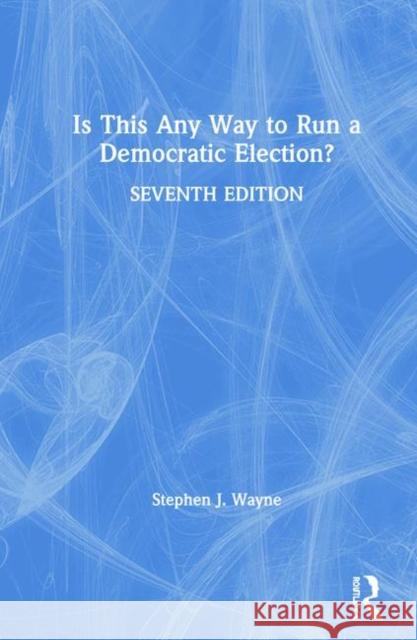 Is This Any Way to Run a Democratic Election? Stephen J. Wayne 9780367336431 Routledge