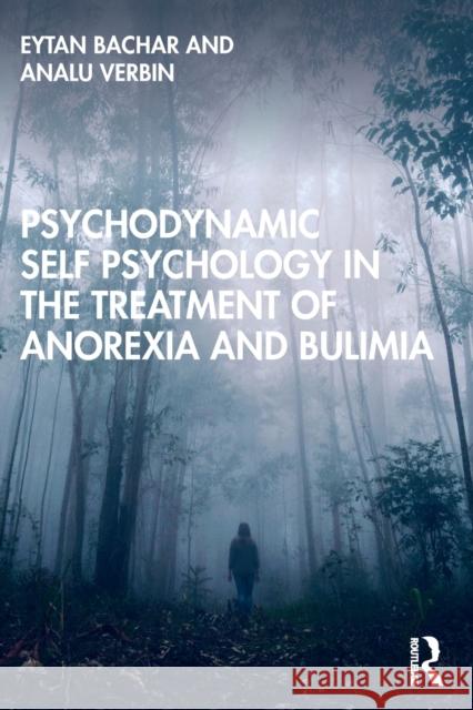 Psychodynamic Self Psychology in the Treatment of Anorexia and Bulimia Eytan Bachar Analu Verbin 9780367336882 Routledge