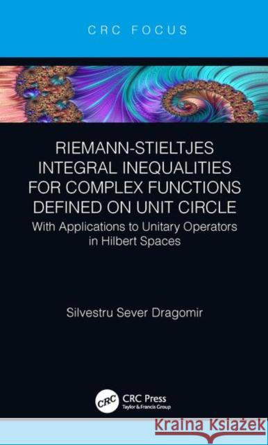 Riemann-Stieltjes Integral Inequalities for Complex Functions Defined on Unit Circle: With Applications to Unitary Operators in Hilbert Spaces Silvestru Sever Dragomir 9780367337100
