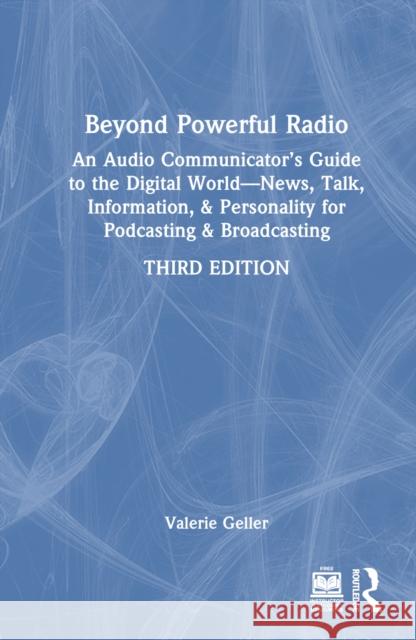 Beyond Powerful Radio: An Audio Communicator's Guide to the Digital World - News, Talk, Information, & Personality for Podcasting & Broadcast Valerie Geller 9780367337391