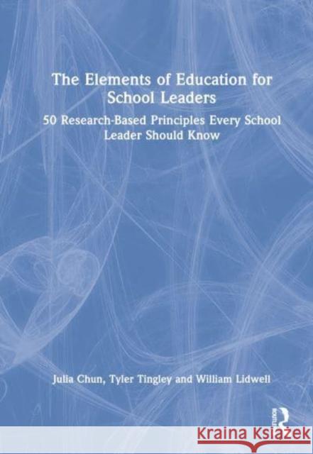 The Elements of Education for School Leaders: 50 Research-Based Principles Every School Leader Should Know Chun, Julia 9780367337483