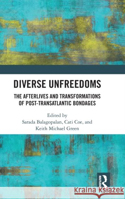 Diverse Unfreedoms: The Afterlives and Transformations of Post-Transatlantic Bondages Sarada Balagopalan Cati Coe Keith Michael Green 9780367337506