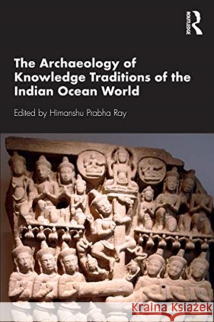 The Archaeology of Knowledge Traditions of the Indian Ocean World Himanshu Prabha Ray 9780367337810