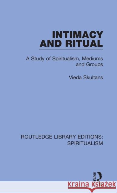 Intimacy and Ritual: A Study of Spiritualism, Medium and Groups Vieda Skultans 9780367338084