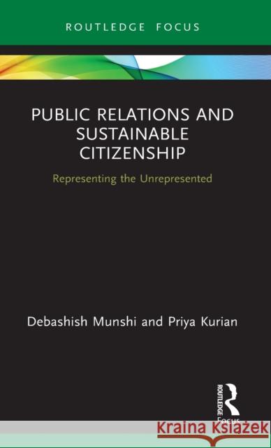 Public Relations and Sustainable Citizenship: Representing the Unrepresented Debashish Munshi Priya Kurian 9780367338107