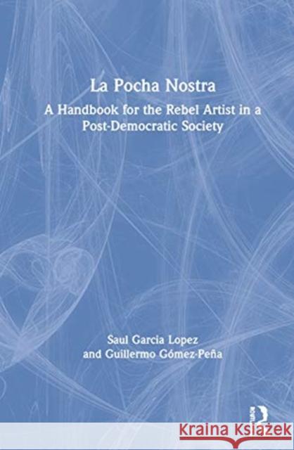 La Pocha Nostra: A Handbook for the Rebel Artist in a Post-Democratic Society G Saul Garcia-Lopez Paloma Martinez-Cruz 9780367338206 Routledge