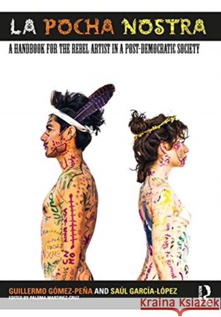 La Pocha Nostra: A Handbook for the Rebel Artist in a Post-Democratic Society G Saul Garcia-Lopez Paloma Martinez-Cruz 9780367338213