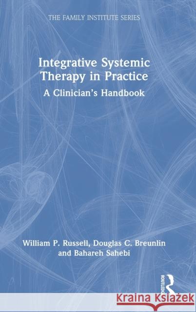 Integrative Systemic Therapy in Practice: A Clinician's Handbook William Russell Douglas C. Breunlin Bahareh Sahebi 9780367338381