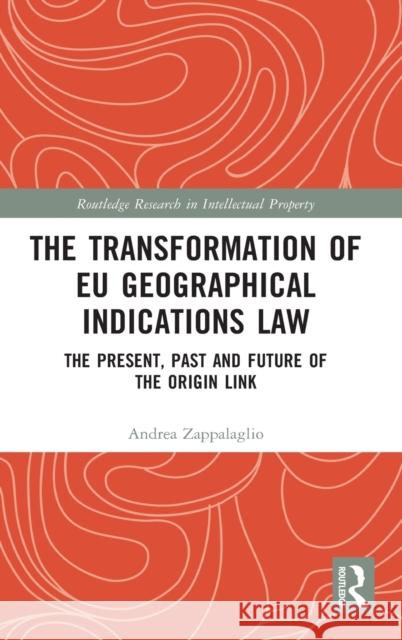The Transformation of Eu Geographical Indications Law: The Present, Past and Future of the Origin Link Andrea Zappalaglio 9780367338411 Routledge