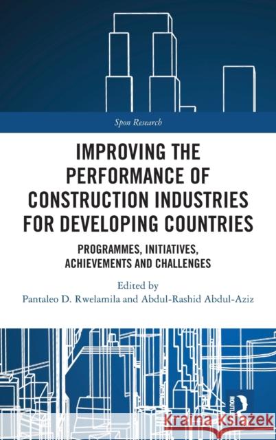 Improving the Performance of Construction Industries for Developing Countries: Programmes, Initiatives, Achievements and Challenges Pantaleo D. Rwelamila Rashid Abdul Aziz 9780367338626