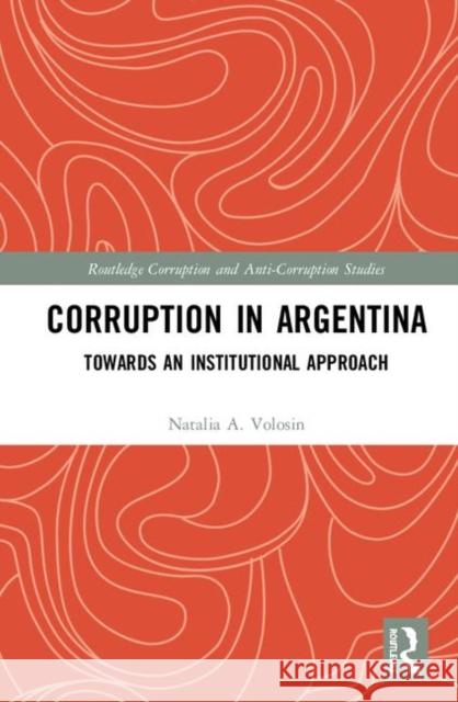 Corruption in Argentina: Towards an Institutional Approach Natalia A. Volosin 9780367338718 Routledge