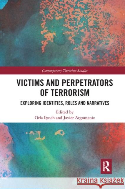 Victims and Perpetrators of Terrorism: Exploring Identities, Roles and Narratives Orla Lynch Javier Argomaniz 9780367338770
