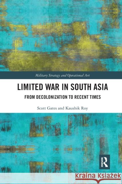 Limited War in South Asia: From Decolonization to Recent Times Scott Gates Kaushik Roy 9780367338787 Routledge