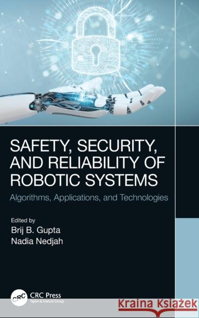 Safety, Security, and Reliability of Robotic Systems: Algorithms, Applications, and Technologies Gupta, Brij B. 9780367339463