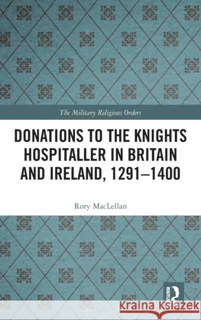 Donations to the Knights Hospitaller in Britain and Ireland, 1291-1400 Rory Maclellan 9780367339678 Routledge