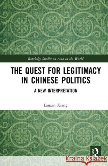 The Quest for Legitimacy in Chinese Politics: A New Interpretation Lanxin Xiang 9780367339715 Routledge