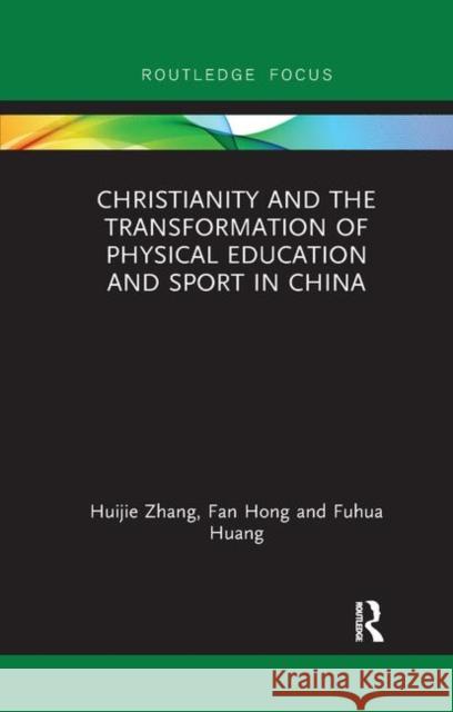 Christianity and the Transformation of Physical Education and Sport in China Huijie Zhang Fan Hong Fuhua Huang 9780367340087