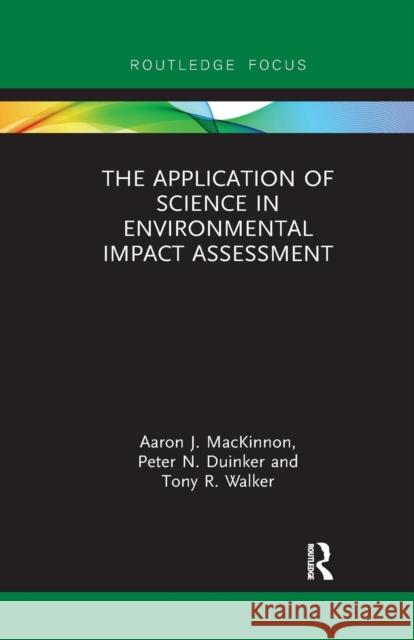 The Application of Science in Environmental Impact Assessment Aaron J. MacKinnon Peter N. Duinker Tony R. Walker 9780367340193