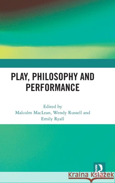 Play, Philosophy and Performance Malcolm MacLean Wendy Russell Emily Ryall 9780367340667