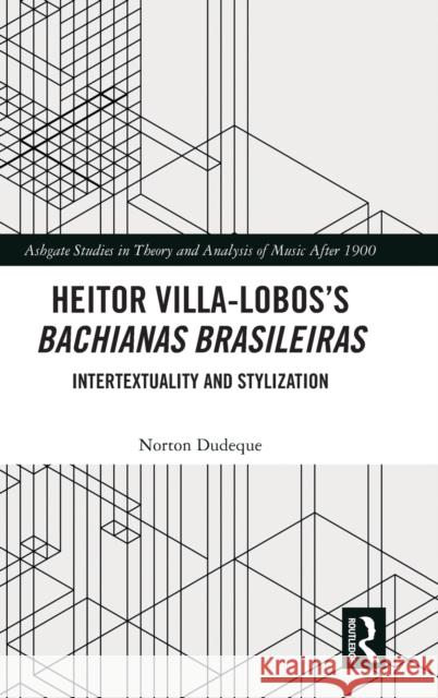 Heitor Villa-Lobos's Bachianas Brasileiras: Intertextuality and Stylization Norton Dudeque 9780367340919 Routledge