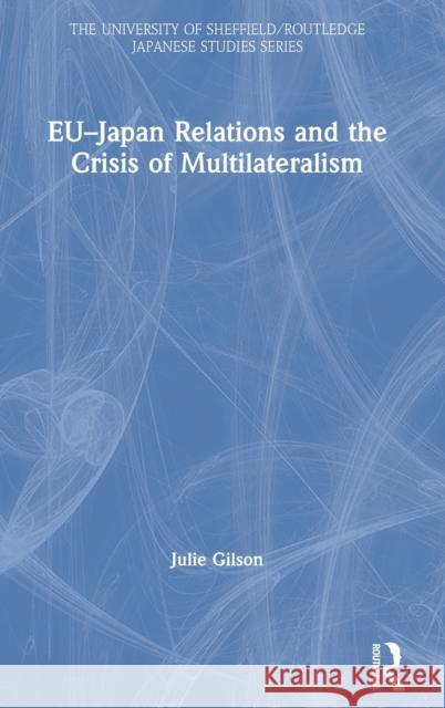 Eu-Japan Relations and the Crisis of Multilateralism Julie Gilson 9780367340940